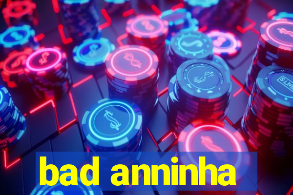 bad anninha